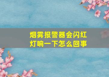 烟雾报警器会闪红灯响一下怎么回事