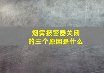 烟雾报警器关闭的三个原因是什么