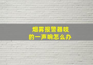 烟雾报警器吱的一声响怎么办