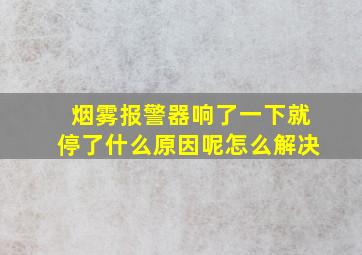 烟雾报警器响了一下就停了什么原因呢怎么解决