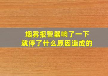 烟雾报警器响了一下就停了什么原因造成的