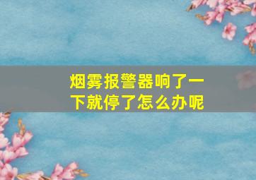 烟雾报警器响了一下就停了怎么办呢