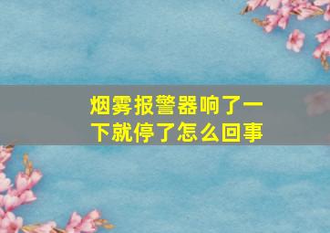 烟雾报警器响了一下就停了怎么回事