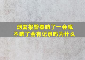 烟雾报警器响了一会就不响了会有记录吗为什么