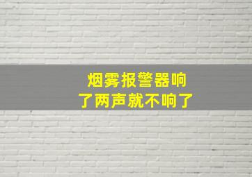 烟雾报警器响了两声就不响了