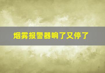 烟雾报警器响了又停了