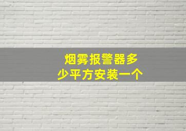 烟雾报警器多少平方安装一个