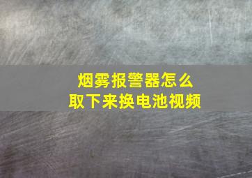 烟雾报警器怎么取下来换电池视频