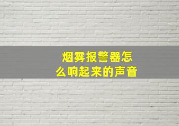 烟雾报警器怎么响起来的声音