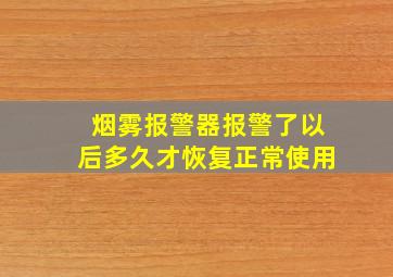 烟雾报警器报警了以后多久才恢复正常使用