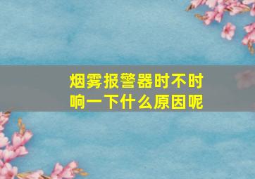 烟雾报警器时不时响一下什么原因呢