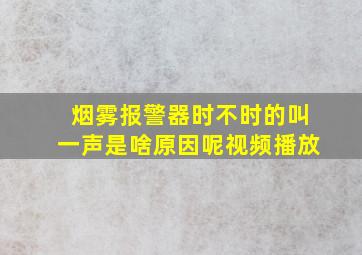 烟雾报警器时不时的叫一声是啥原因呢视频播放