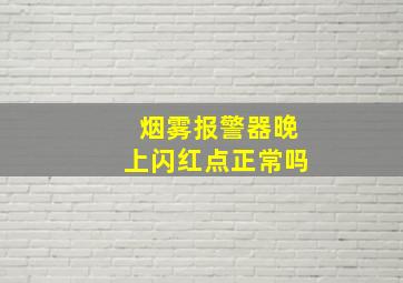 烟雾报警器晚上闪红点正常吗