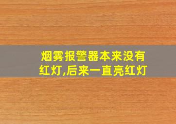 烟雾报警器本来没有红灯,后来一直亮红灯