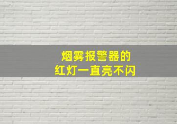 烟雾报警器的红灯一直亮不闪