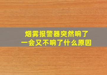 烟雾报警器突然响了一会又不响了什么原因