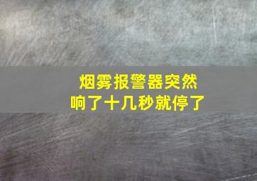 烟雾报警器突然响了十几秒就停了