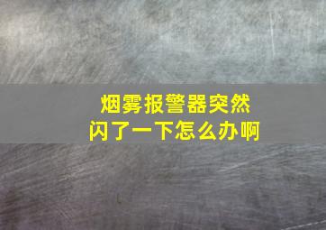 烟雾报警器突然闪了一下怎么办啊