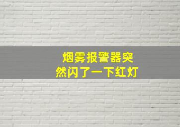 烟雾报警器突然闪了一下红灯