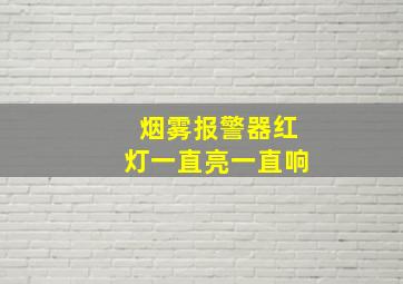 烟雾报警器红灯一直亮一直响