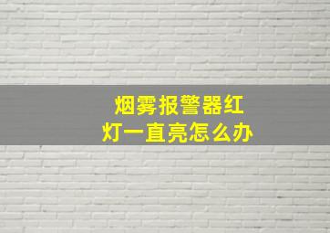 烟雾报警器红灯一直亮怎么办