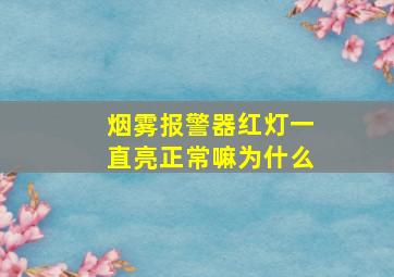 烟雾报警器红灯一直亮正常嘛为什么