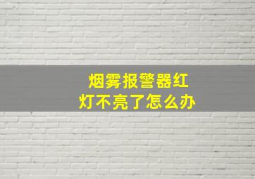 烟雾报警器红灯不亮了怎么办