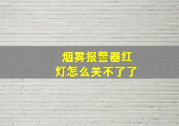 烟雾报警器红灯怎么关不了了