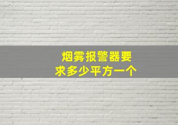 烟雾报警器要求多少平方一个