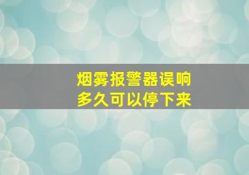 烟雾报警器误响多久可以停下来