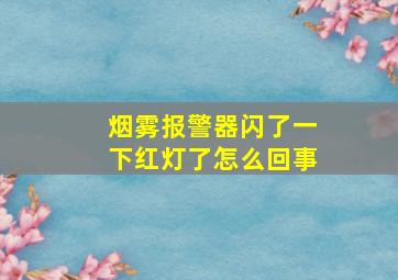 烟雾报警器闪了一下红灯了怎么回事