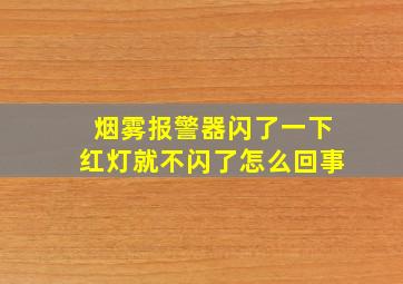 烟雾报警器闪了一下红灯就不闪了怎么回事