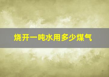 烧开一吨水用多少煤气