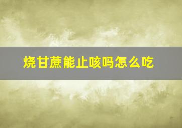 烧甘蔗能止咳吗怎么吃