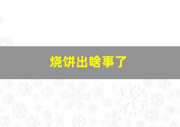 烧饼出啥事了