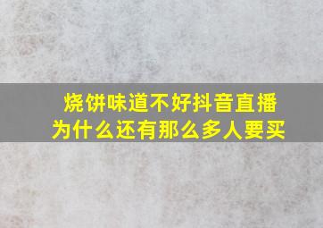 烧饼味道不好抖音直播为什么还有那么多人要买