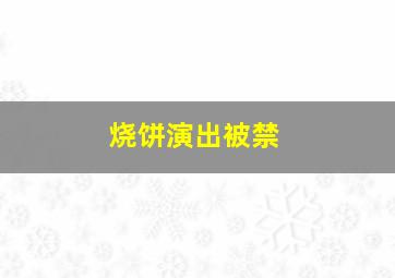 烧饼演出被禁