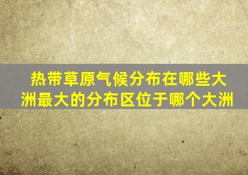 热带草原气候分布在哪些大洲最大的分布区位于哪个大洲