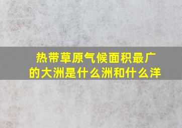 热带草原气候面积最广的大洲是什么洲和什么洋