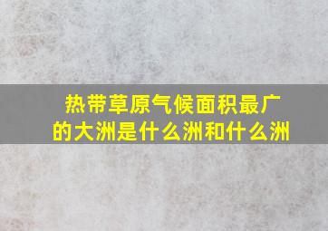 热带草原气候面积最广的大洲是什么洲和什么洲