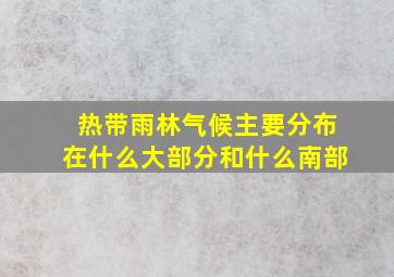 热带雨林气候主要分布在什么大部分和什么南部