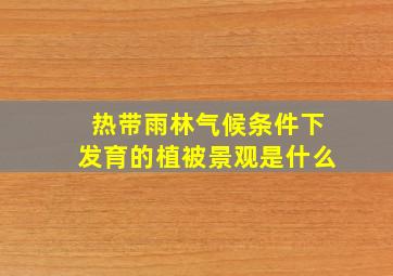 热带雨林气候条件下发育的植被景观是什么