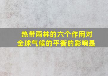 热带雨林的六个作用对全球气候的平衡的影响是