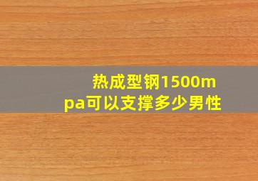 热成型钢1500mpa可以支撑多少男性