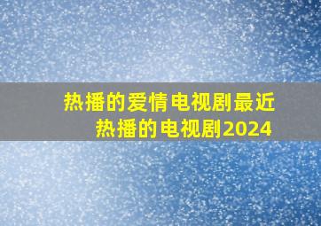 热播的爱情电视剧最近热播的电视剧2024