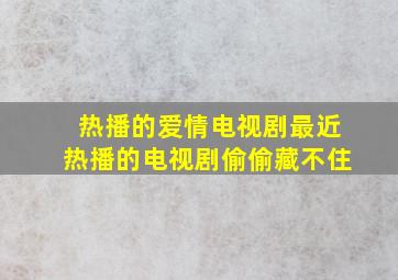 热播的爱情电视剧最近热播的电视剧偷偷藏不住