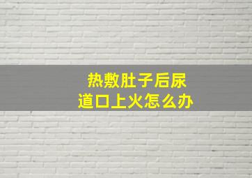 热敷肚子后尿道口上火怎么办