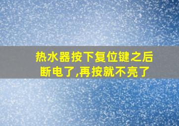 热水器按下复位键之后断电了,再按就不亮了