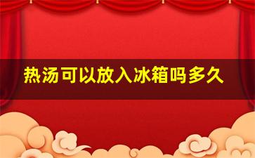 热汤可以放入冰箱吗多久