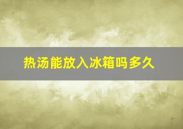 热汤能放入冰箱吗多久